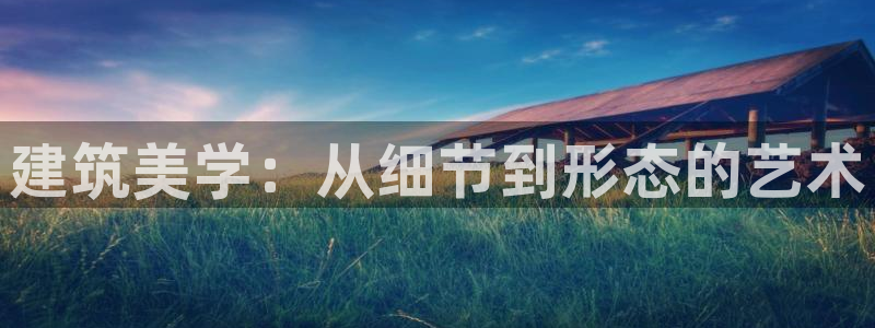 新航娱乐公司地址电话：建筑美学：从细节到形态的艺术
