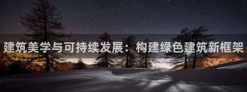 新航机上娱乐：建筑美学与可持续发展：构建绿色建筑新框架